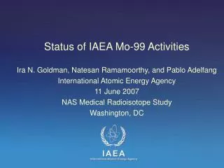 Status of IAEA Mo-99 Activities Ira N. Goldman, Natesan Ramamoorthy, and Pablo Adelfang International Atomic Energy Agen