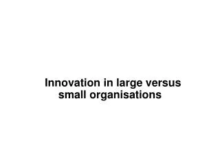 Innovation in large versus small organisations