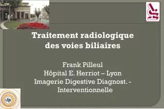 Traitement radiologique des voies biliaires Frank Pilleul Hôpital E. Herriot – Lyon Imagerie Digestive Diagnost. - Inte