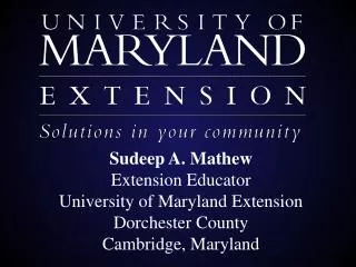 Sudeep A. Mathew Extension Educator University of Maryland Extension Dorchester County Cambridge, Maryland