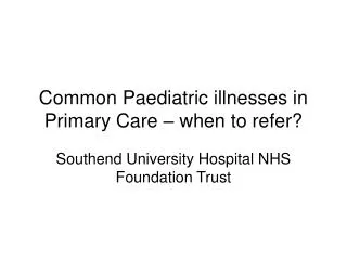Common Paediatric illnesses in Primary Care – when to refer?