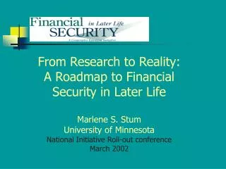 From Research to Reality: A Roadmap to Financial Security in Later Life Marlene S. Stum University of Minnesota National