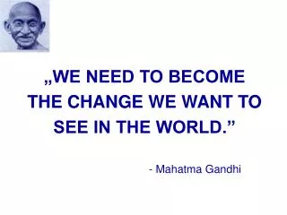 „WE NEED TO BECOME THE CHANGE WE WANT TO SEE IN THE WORLD.”