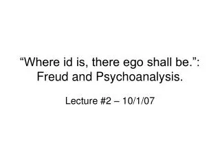 “Where id is, there ego shall be.”: Freud and Psychoanalysis.