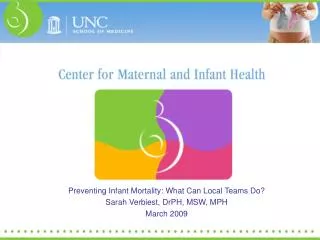 Preventing Infant Mortality: What Can Local Teams Do? Sarah Verbiest, DrPH, MSW, MPH March 2009