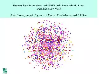 Renormalized Interactions with EDF Single-Particle Basis States and NuShellX@MSU Alex Brown, Angelo Signoracci , Mor