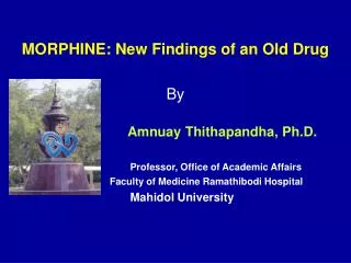 MORPHINE: New Findings of an Old Drug By Amnuay Thithapandha, Ph.D. Professor, Office of Academic Affairs