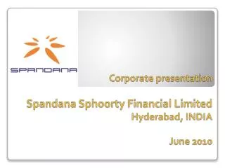 Corporate presentation Spandana Sphoorty Financial Limited Hyderabad, INDIA June 2010
