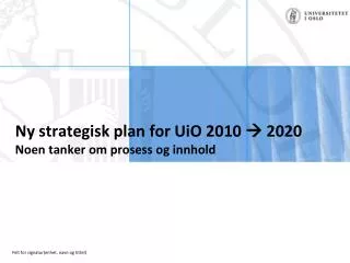 Ny strategisk plan for UiO 2010  2020 Noen tanker om prosess og innhold