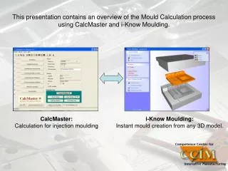 This presentation contains an overview of the Mould Calculation process using CalcMaster and i-Know Moulding.