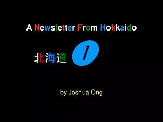 A N e w s l e t t e r F r o m H o k k a i d o ? by Joshua Ong