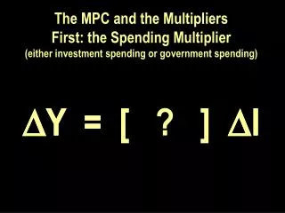 The MPC and the Multipliers First: the Spending Multiplier (either investment spending or government spending)