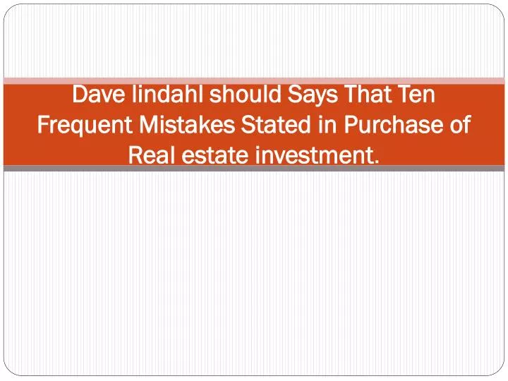 dave lindahl should says that ten frequent mistakes stated in purchase of real estate investment