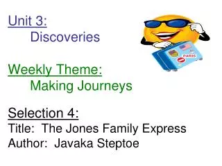 Unit 3: 	Discoveries Weekly Theme: 	Making Journeys Selection 4: Title: The Jones Family Express Author: Javaka