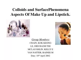 Colloids and SurfacePhenomena Aspects Of Make Up and Lipstick. Group Members CHAIN, KOK KEONG LE, DIEUHANH THI MCLAUGH