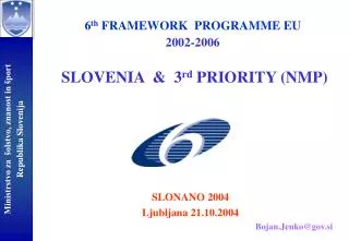 6 th FRAMEWORK PROGRAMME EU 2002-2006 SLOVENIA &amp; 3 rd PRIORITY (NMP)