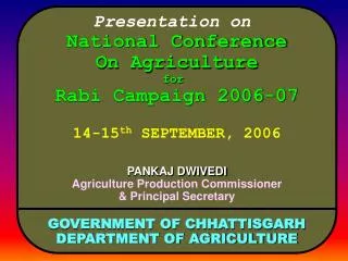 Presentation on National Conference On Agriculture for Rabi Campaign 2006-07 14-15 th SEPTEMBER, 2006 PANKAJ DWIVEDI Ag
