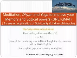 Class by: Satyadhar Joshi (Level 0) Feb 2011 Some of the vocabulary used is Hindi though the class medium will be 100% E