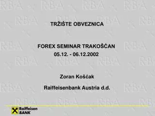 TRŽIŠTE OBVEZNICA FOREX SEMINAR TRAKOŠĆAN 05.12. - 06.12.2002 Zoran Košćak Raiffeisenbank Austria d.d.