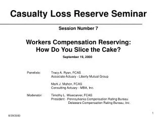 Casualty Loss Reserve Seminar Session Number 7 Workers Compensation Reserving: How Do You Slice the Cake?