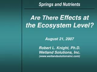 Are There Effects at the Ecosystem Level? August 21, 2007 Robert L. Knight, Ph.D. Wetland Solutions, Inc. (wetlandsolut