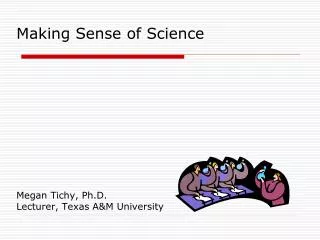 Making Sense of Science Megan Tichy, Ph.D. Lecturer, Texas A&amp;M University