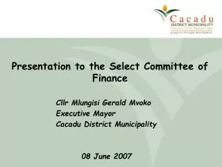 Presentation to the Select Committee of Finance 	Cllr Mlungisi Gerald Mvoko 		Executive Mayor 		Cacadu District Municip