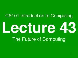 CS101 Introduction to Computing Lecture 43 The Future of Computing