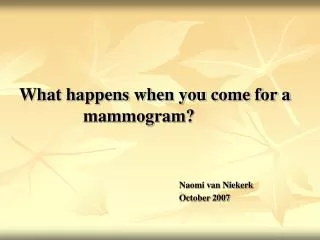 What happens when you come for a 		mammogram? 						Naomi van Niekerk 						October 2007