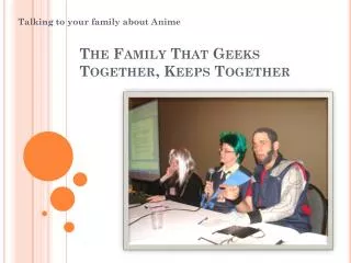 The Family That Geeks Together, Keeps Together