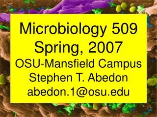 Microbiology 509 Spring, 2007 OSU-Mansfield Campus Stephen T. Abedon abedon.1@osu