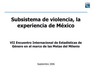 Subsistema de violencia, la experiencia de México VII Encuentro Internacional de Estadísticas de Género en el marco de l