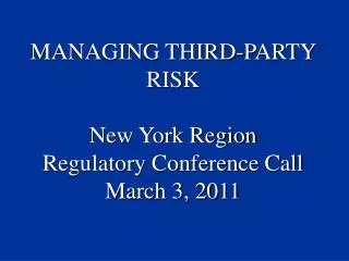 MANAGING THIRD-PARTY RISK New York Region Regulatory Conference Call March 3, 2011