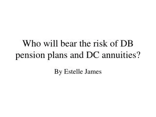 Who will bear the risk of DB pension plans and DC annuities?
