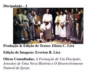 Discipulado – I Produção &amp; Edição de Textos: Elizeu C. Lira Edição de Imagens: Everton R. Lira