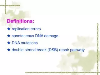 Definitions: ? replication errors ? spontaneous DNA damage ? DNA mutations ? double-strand break (DSB) repair pathw