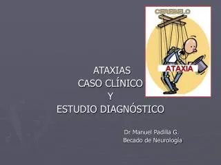 ATAXIAS CASO CLÍNICO Y ESTUDIO DIAGNÓSTICO Dr Manuel Padilla G.