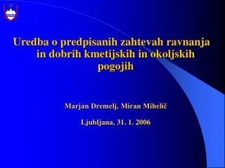 Uredba o predpisanih zahtevah ravnanja in dobrih kmetijskih in okoljskih pogojih Marjan Dremelj, Miran Mihelič Ljubljana