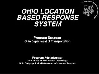 OHIO LOCATION BASED RESPONSE SYSTEM Program Sponsor Ohio Department of Transportation Program Administrator Ohio Office