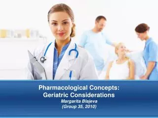 Pharmacological Concepts: Geriatric Considerations Margarita Blajeva (Group 35, 2010)