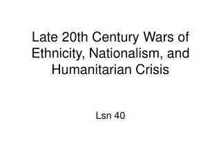 Late 20th Century Wars of Ethnicity, Nationalism, and Humanitarian Crisis