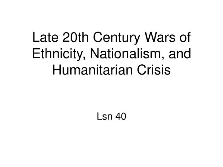 late 20th century wars of ethnicity nationalism and humanitarian crisis