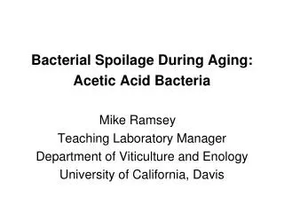 Bacterial Spoilage During Aging: Acetic Acid Bacteria Mike Ramsey	 Teaching Laboratory Manager Department of Viticultur