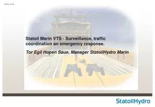 Statoil Marin VTS - Surveillance, traffic coordination an emergency response. Tor Egil Hopen Saue, Manager StatoilHydro