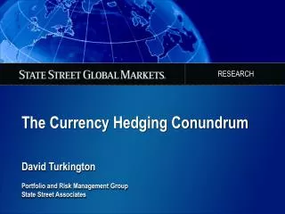The Currency Hedging Conundrum David Turkington Portfolio and Risk Management Group State Street Associates