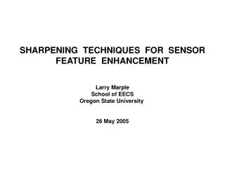 SHARPENING TECHNIQUES FOR SENSOR FEATURE ENHANCEMENT Larry Marple School of EECS Oregon State University 26 May 200
