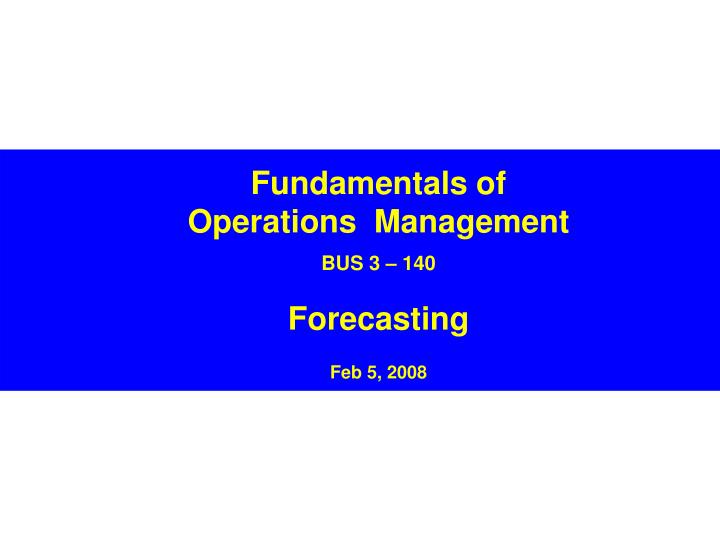 fundamentals of operations management bus 3 140 forecasting feb 5 2008