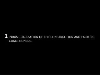 1 INDUSTRIALIZATION OF THE CONSTRUCTION AND FACTORS 	CONDITIONERS.