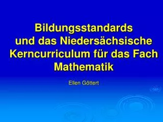 Bildungsstandards und das Niedersächsische Kerncurriculum für das Fach Mathematik Ellen Göttert