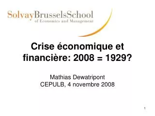 Crise é conomique et financi è re: 2008 = 1929? Mathias Dewatripont CEPULB, 4 novembre 2008